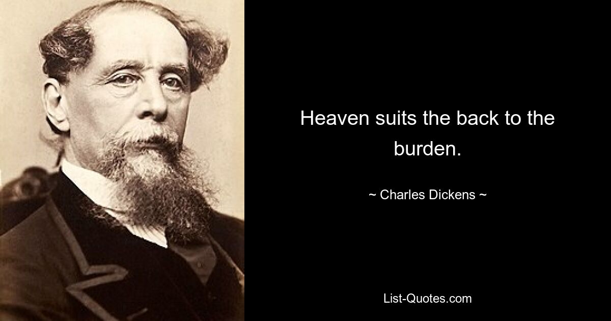 Heaven suits the back to the burden. — © Charles Dickens