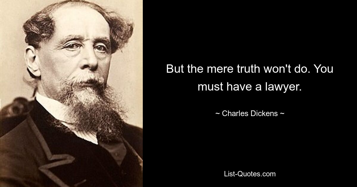 But the mere truth won't do. You must have a lawyer. — © Charles Dickens