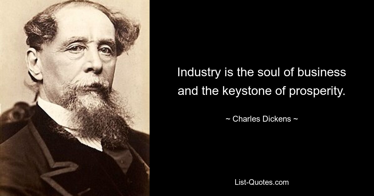 Industry is the soul of business and the keystone of prosperity. — © Charles Dickens