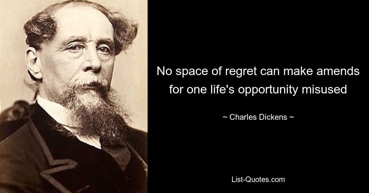 No space of regret can make amends for one life's opportunity misused — © Charles Dickens