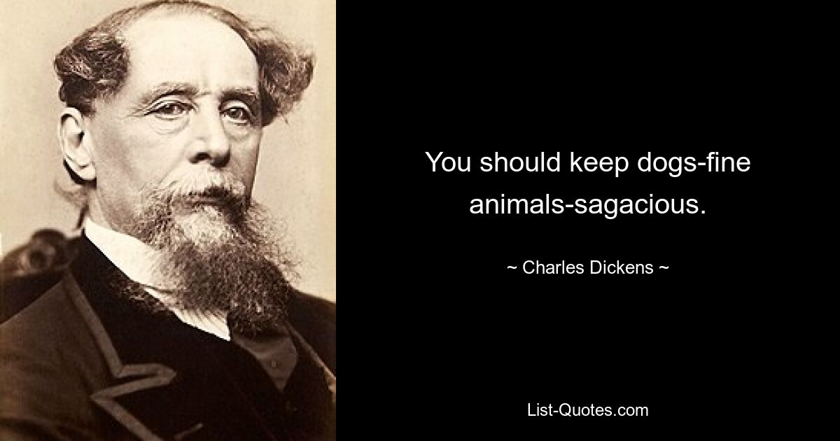 You should keep dogs-fine animals-sagacious. — © Charles Dickens