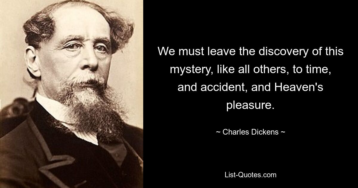 We must leave the discovery of this mystery, like all others, to time, and accident, and Heaven's pleasure. — © Charles Dickens