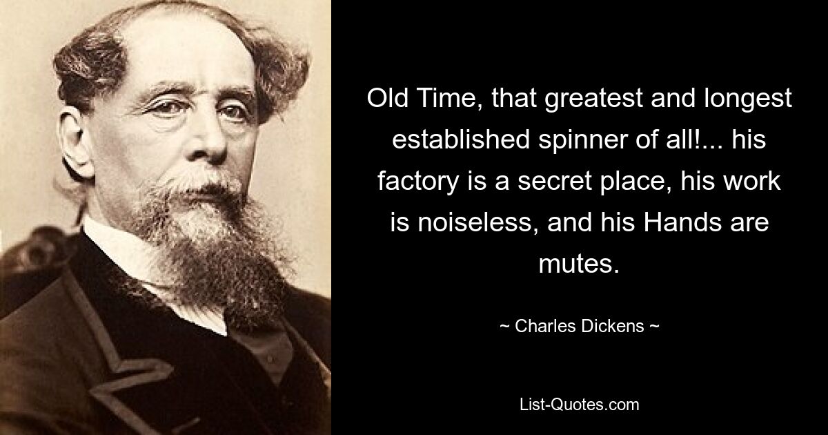 Old Time, that greatest and longest established spinner of all!... his factory is a secret place, his work is noiseless, and his Hands are mutes. — © Charles Dickens