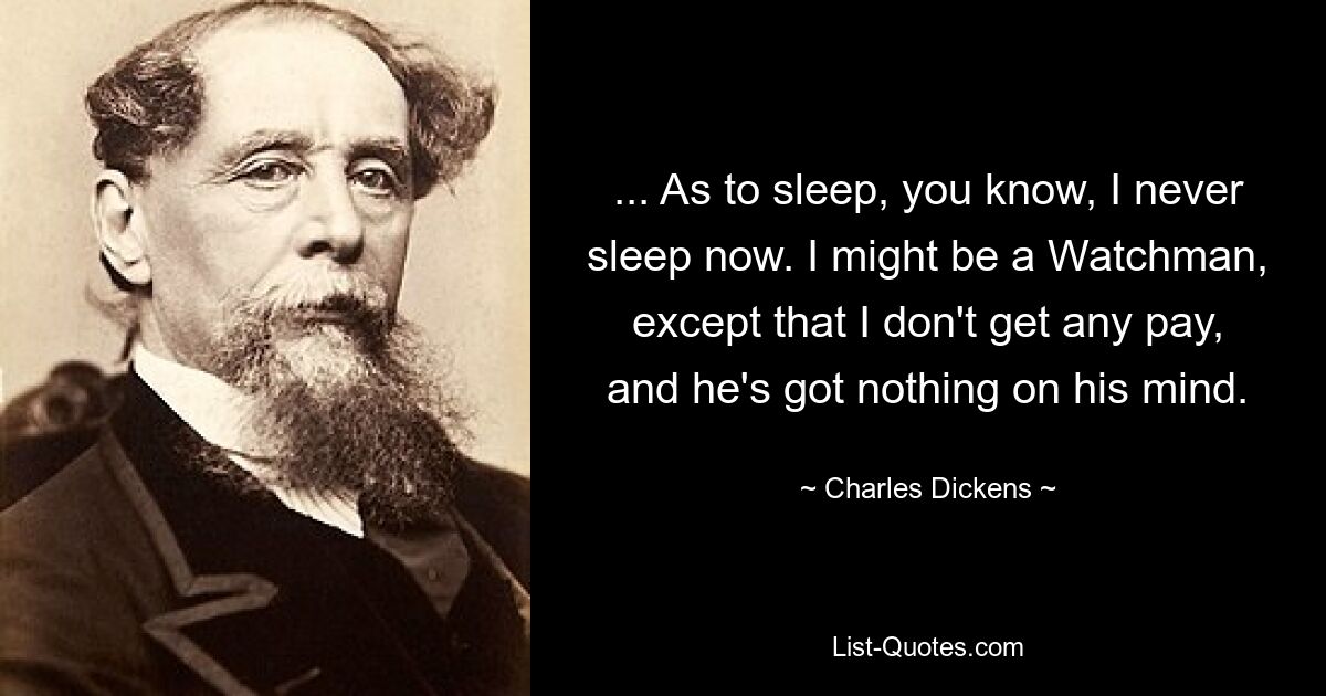 ... Что касается сна, то ты знаешь, я теперь никогда не сплю. Я мог бы стать сторожем, вот только мне не платят, а у него ничего нет на уме. — © Чарльз Диккенс 