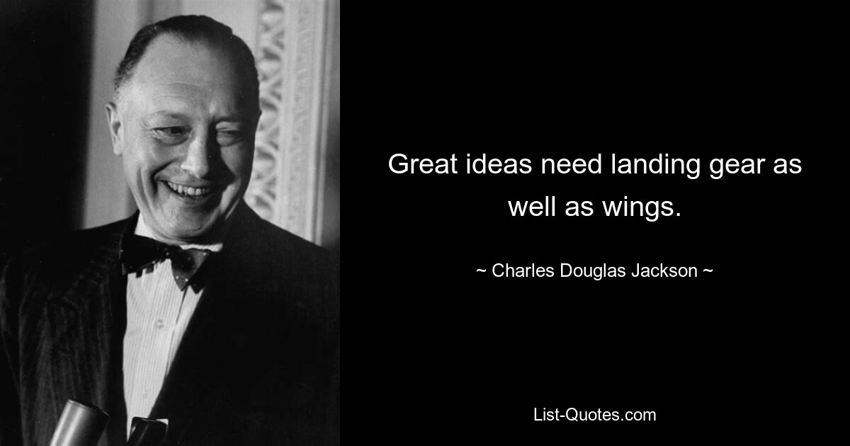 Great ideas need landing gear as well as wings. — © Charles Douglas Jackson