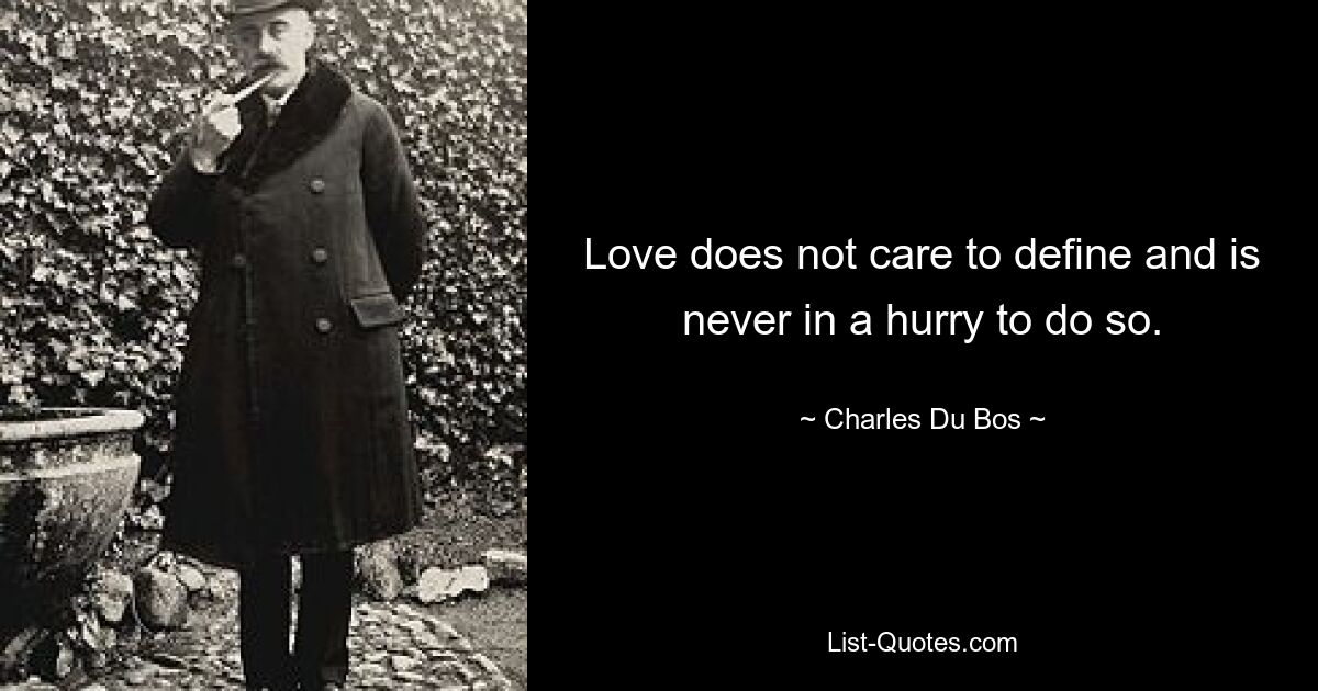 Love does not care to define and is never in a hurry to do so. — © Charles Du Bos