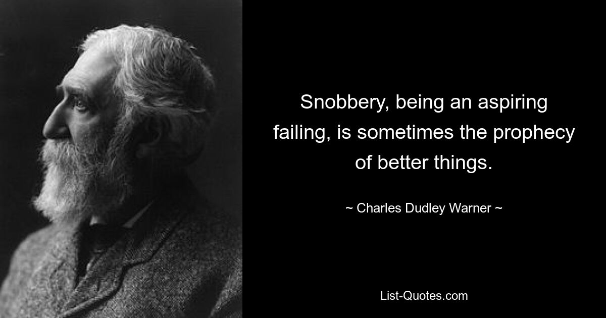 Snobbery, being an aspiring failing, is sometimes the prophecy of better things. — © Charles Dudley Warner