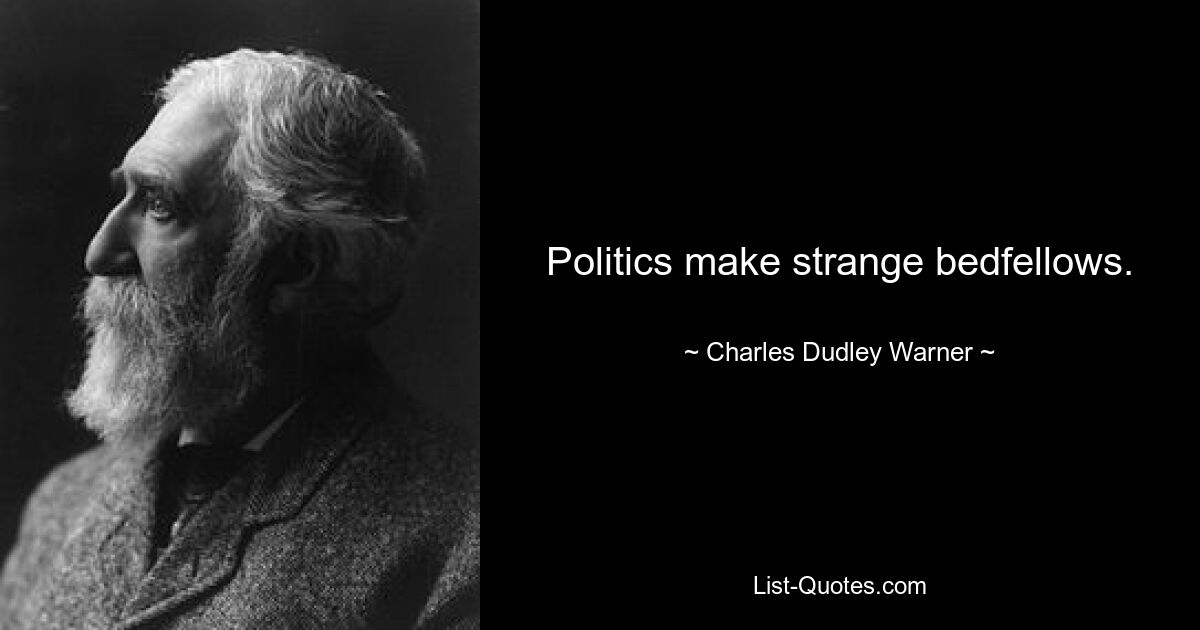 Politics make strange bedfellows. — © Charles Dudley Warner