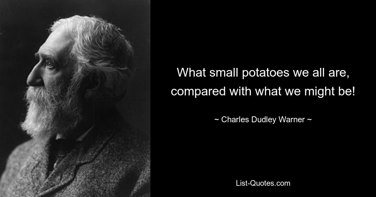 What small potatoes we all are, compared with what we might be! — © Charles Dudley Warner