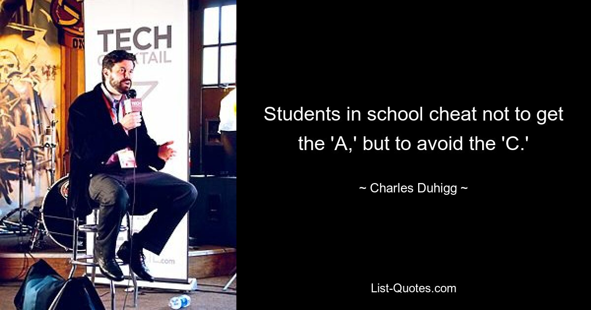 Students in school cheat not to get the 'A,' but to avoid the 'C.' — © Charles Duhigg