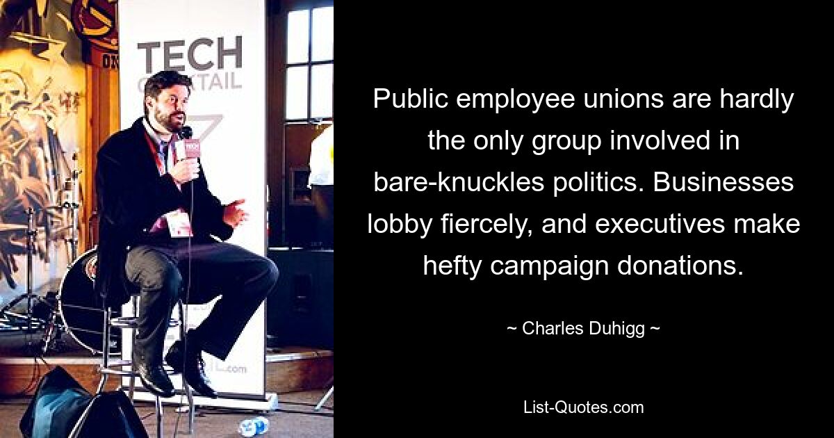 Public employee unions are hardly the only group involved in bare-knuckles politics. Businesses lobby fiercely, and executives make hefty campaign donations. — © Charles Duhigg