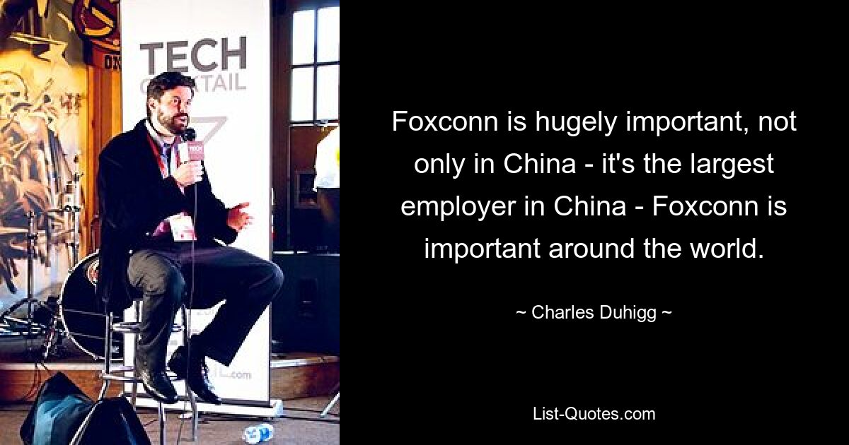 Foxconn is hugely important, not only in China - it's the largest employer in China - Foxconn is important around the world. — © Charles Duhigg