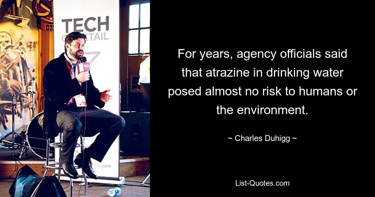 For years, agency officials said that atrazine in drinking water posed almost no risk to humans or the environment. — © Charles Duhigg