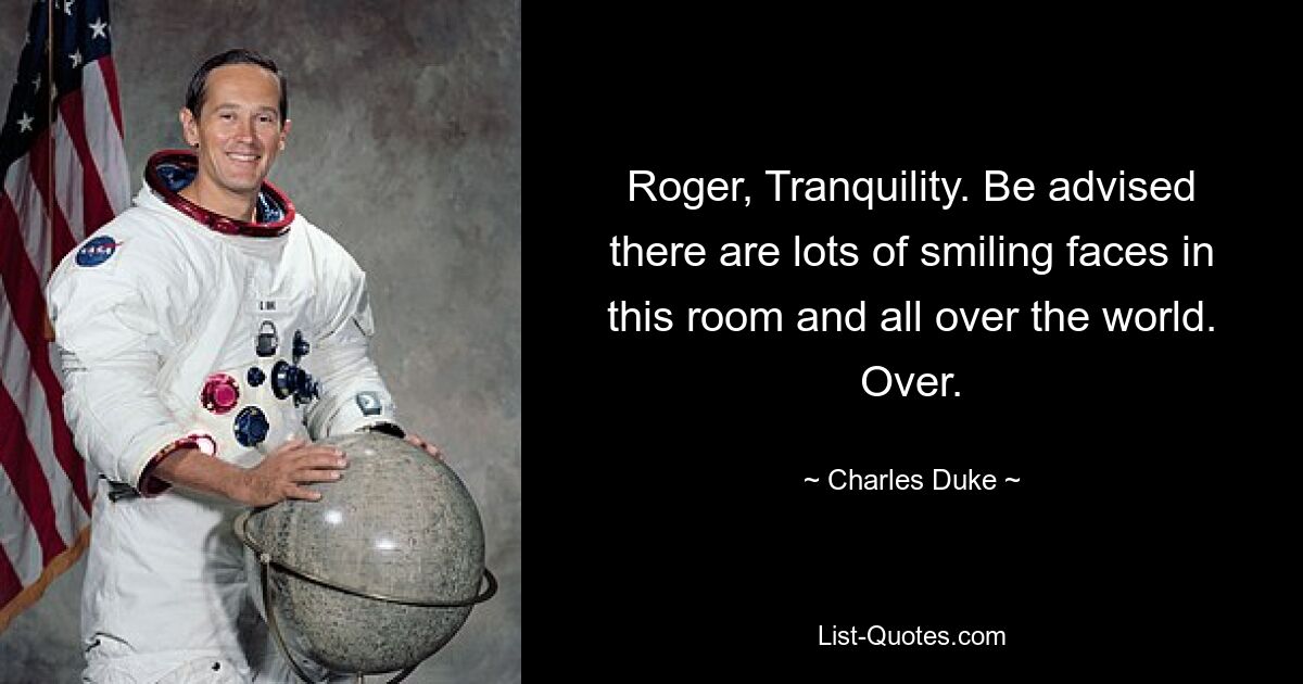 Roger, Tranquility. Be advised there are lots of smiling faces in this room and all over the world. Over. — © Charles Duke