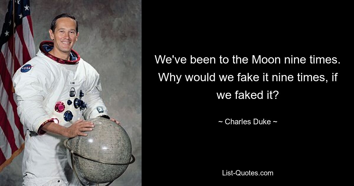 We've been to the Moon nine times. Why would we fake it nine times, if we faked it? — © Charles Duke