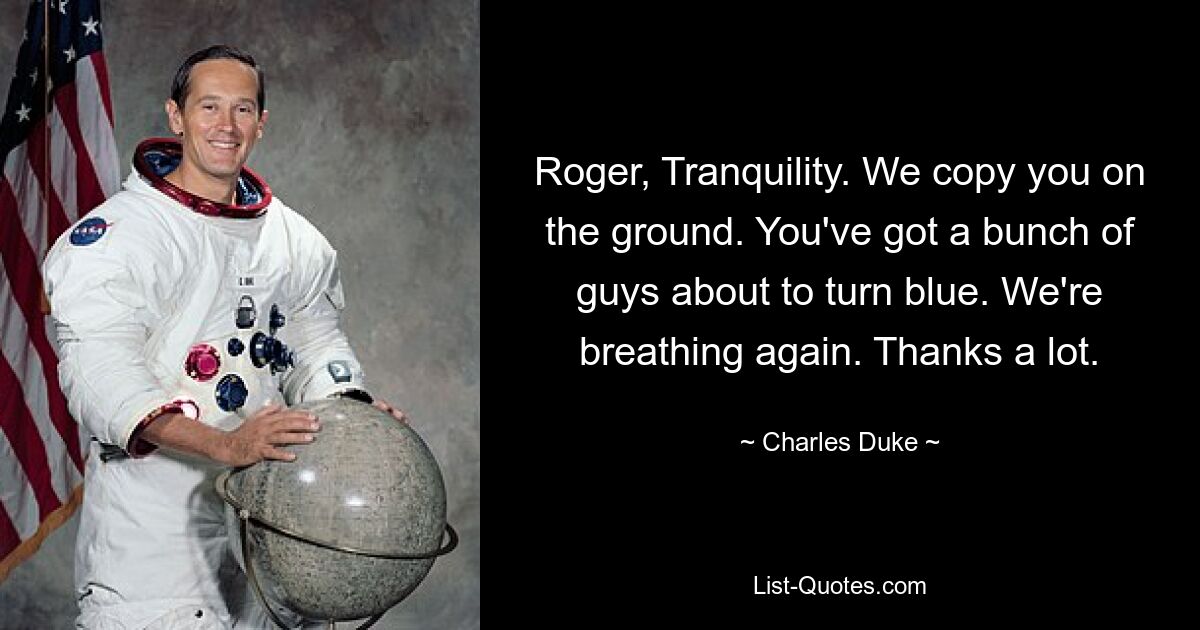 Roger, Tranquility. We copy you on the ground. You've got a bunch of guys about to turn blue. We're breathing again. Thanks a lot. — © Charles Duke