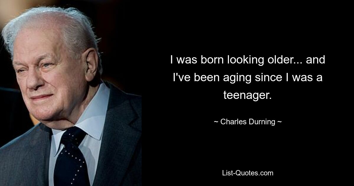 I was born looking older... and I've been aging since I was a teenager. — © Charles Durning