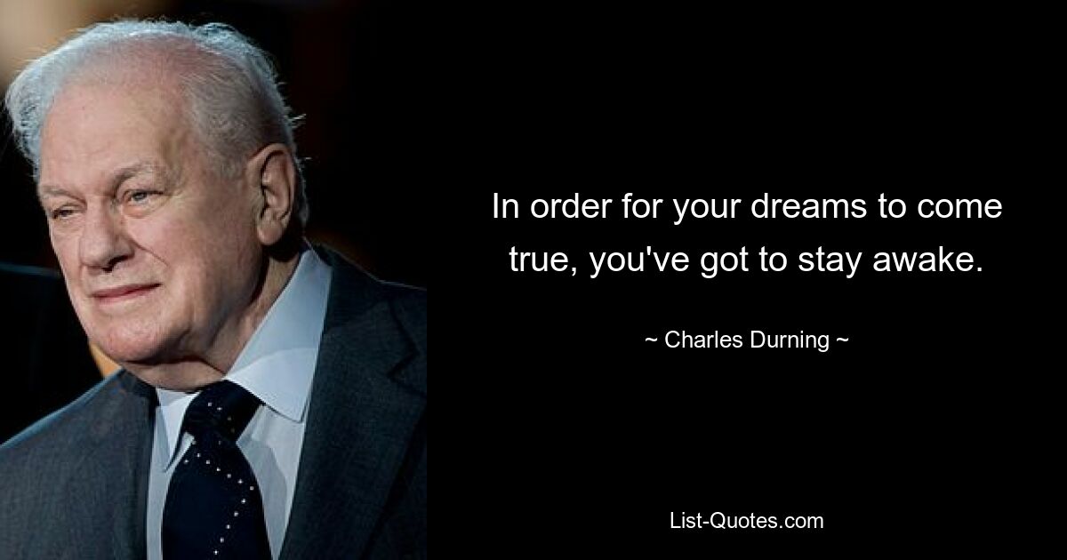 In order for your dreams to come true, you've got to stay awake. — © Charles Durning