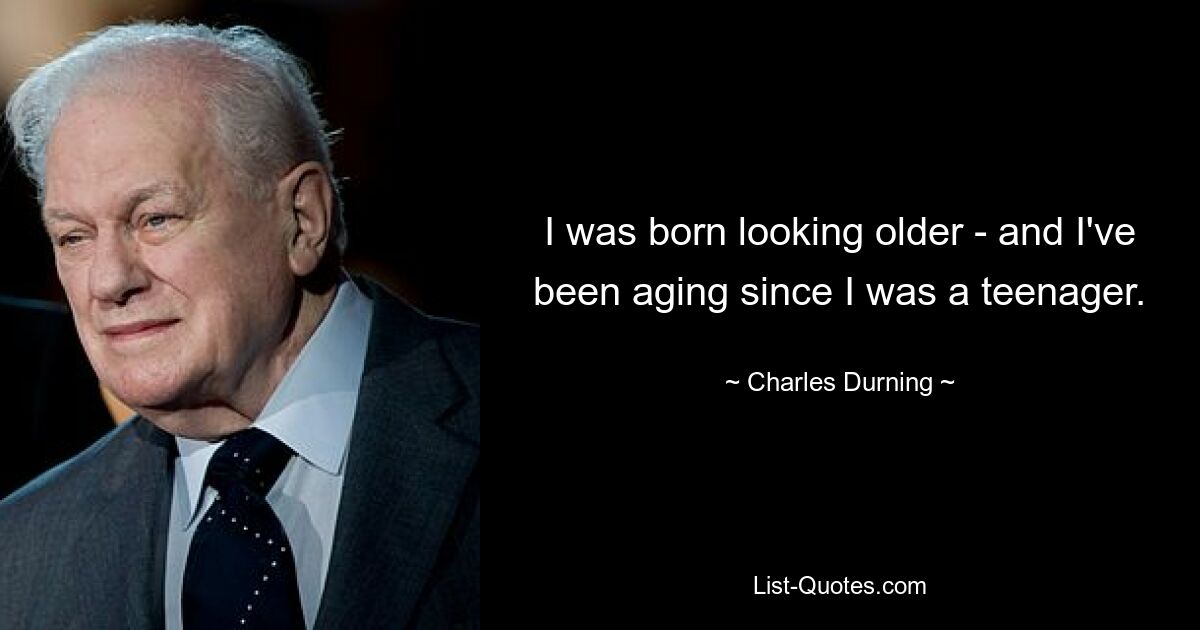 I was born looking older - and I've been aging since I was a teenager. — © Charles Durning