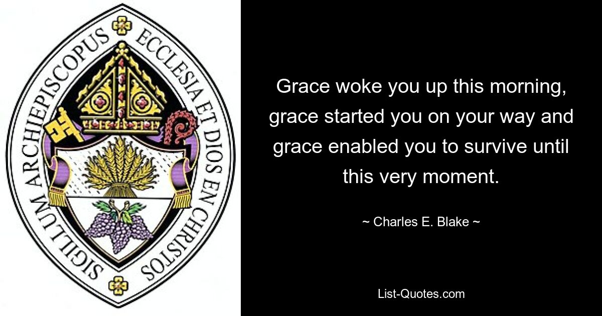 Grace woke you up this morning, grace started you on your way and grace enabled you to survive until this very moment. — © Charles E. Blake