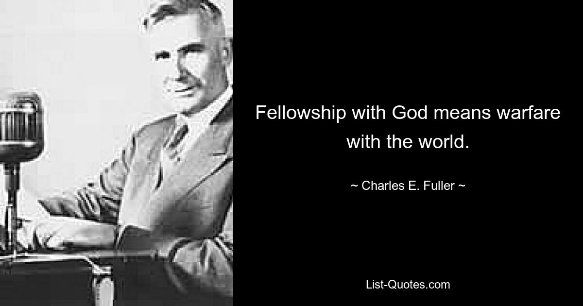 Fellowship with God means warfare with the world. — © Charles E. Fuller