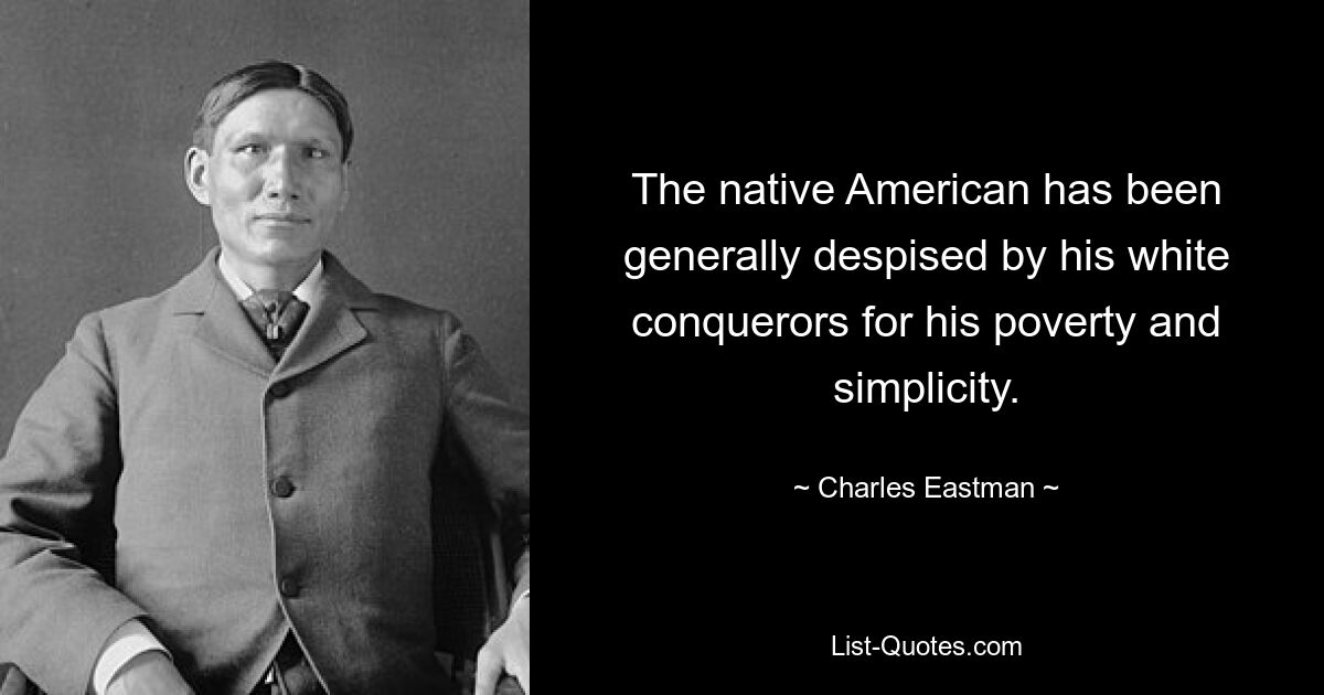 The native American has been generally despised by his white conquerors for his poverty and simplicity. — © Charles Eastman