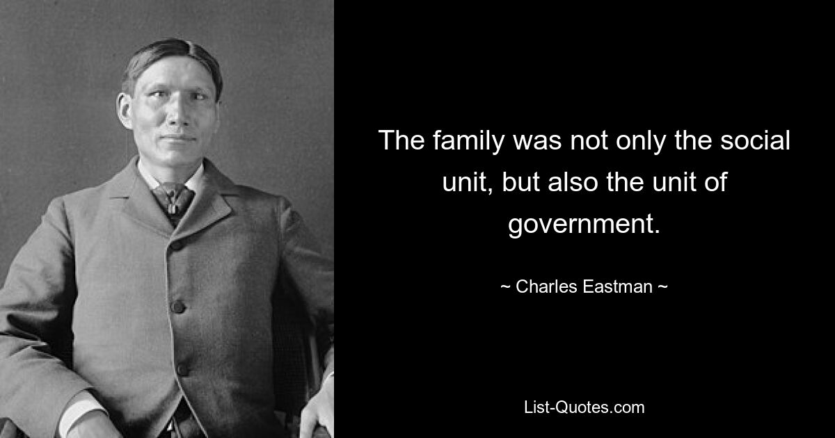 The family was not only the social unit, but also the unit of government. — © Charles Eastman