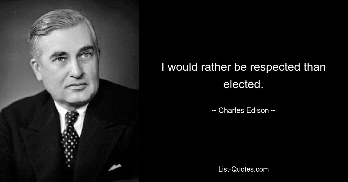 I would rather be respected than elected. — © Charles Edison