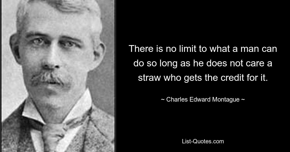 Нет предела тому, что может сделать человек, пока ему нет дела до того, кто получит за это признание. — © Чарльз Эдвард Монтегю 