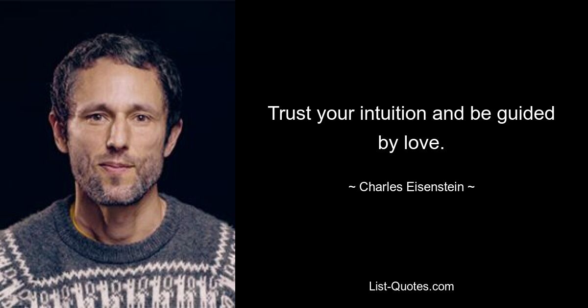 Trust your intuition and be guided by love. — © Charles Eisenstein