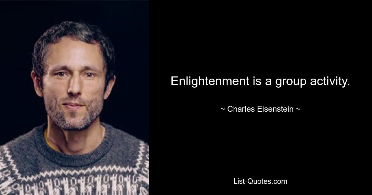 Enlightenment is a group activity. — © Charles Eisenstein