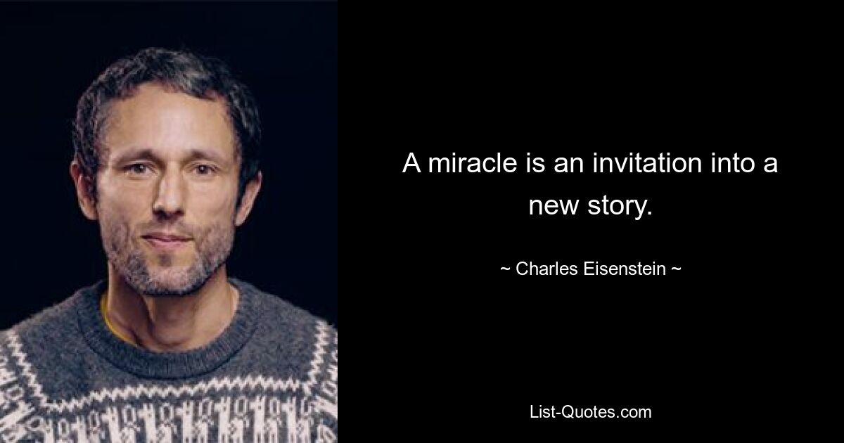 A miracle is an invitation into a new story. — © Charles Eisenstein