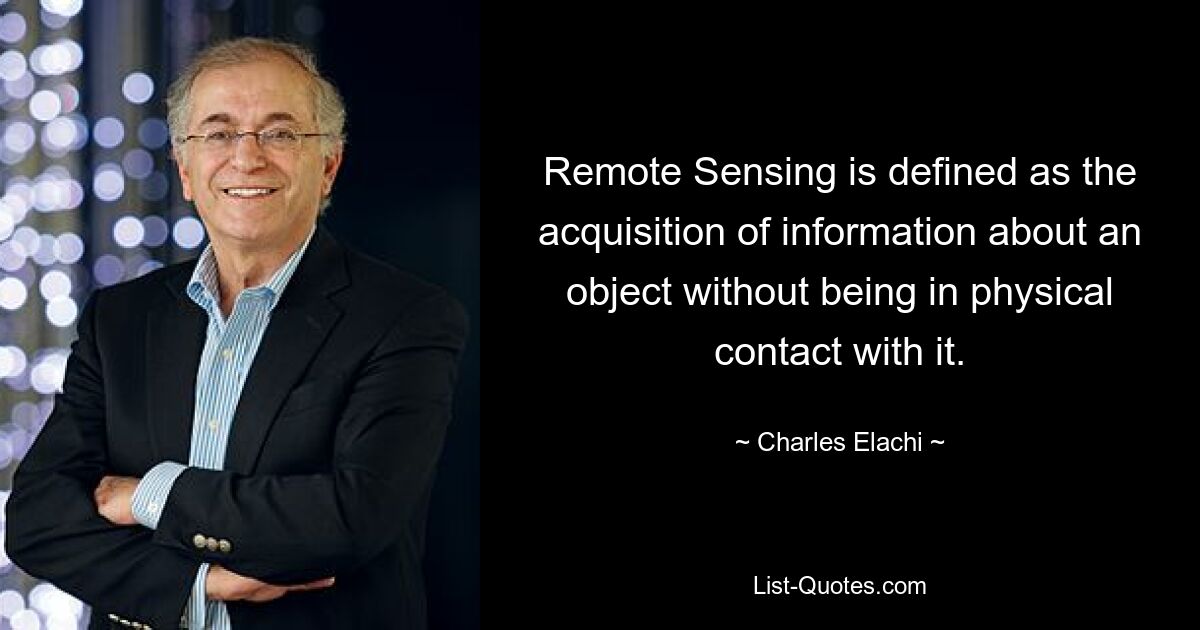 Remote Sensing is defined as the acquisition of information about an object without being in physical contact with it. — © Charles Elachi