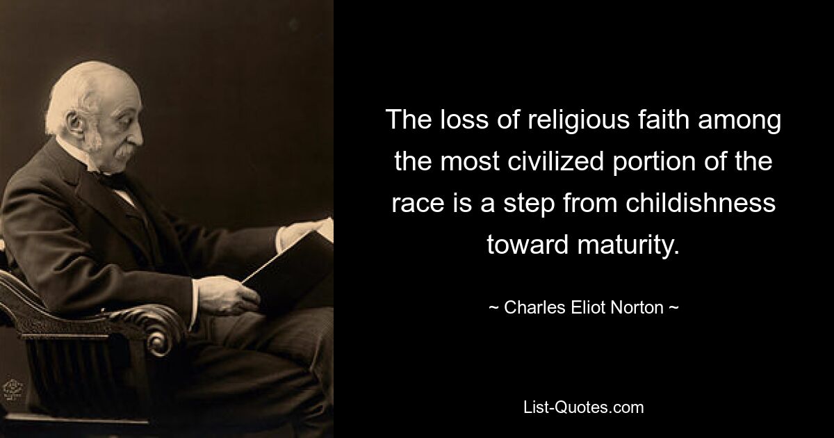 The loss of religious faith among the most civilized portion of the race is a step from childishness toward maturity. — © Charles Eliot Norton