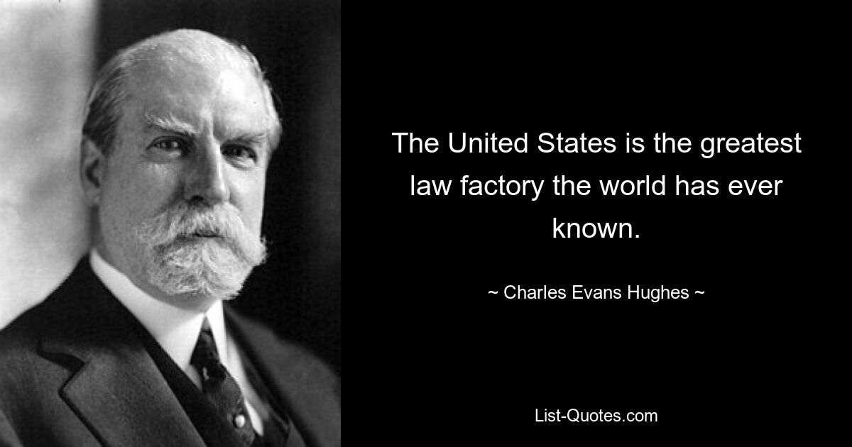 The United States is the greatest law factory the world has ever known. — © Charles Evans Hughes