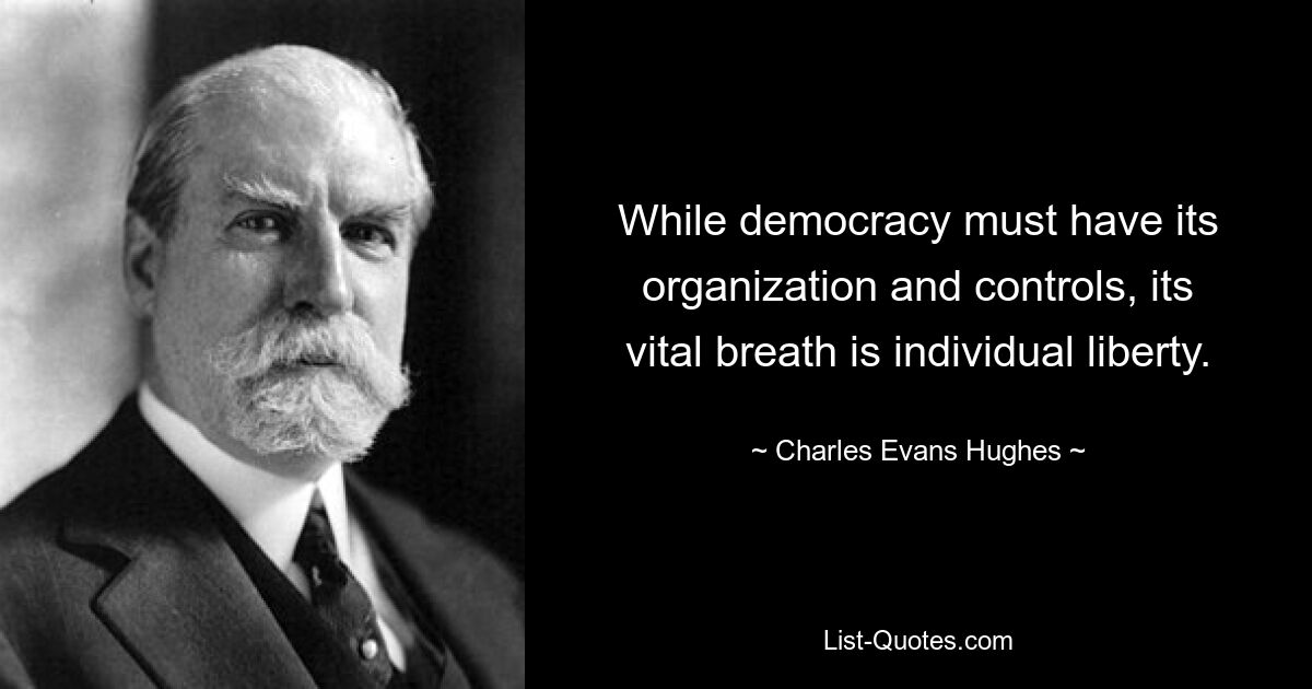 While democracy must have its organization and controls, its vital breath is individual liberty. — © Charles Evans Hughes