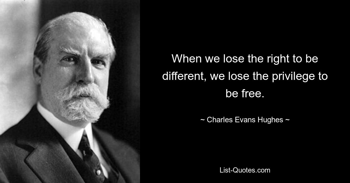 When we lose the right to be different, we lose the privilege to be free. — © Charles Evans Hughes