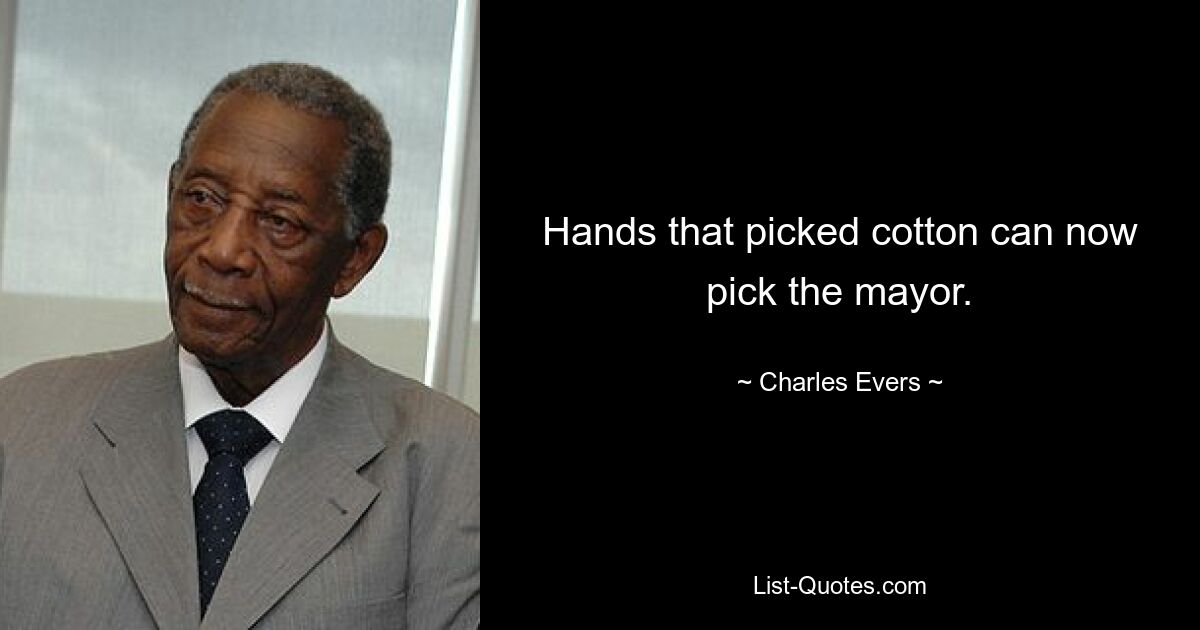 Hands that picked cotton can now pick the mayor. — © Charles Evers