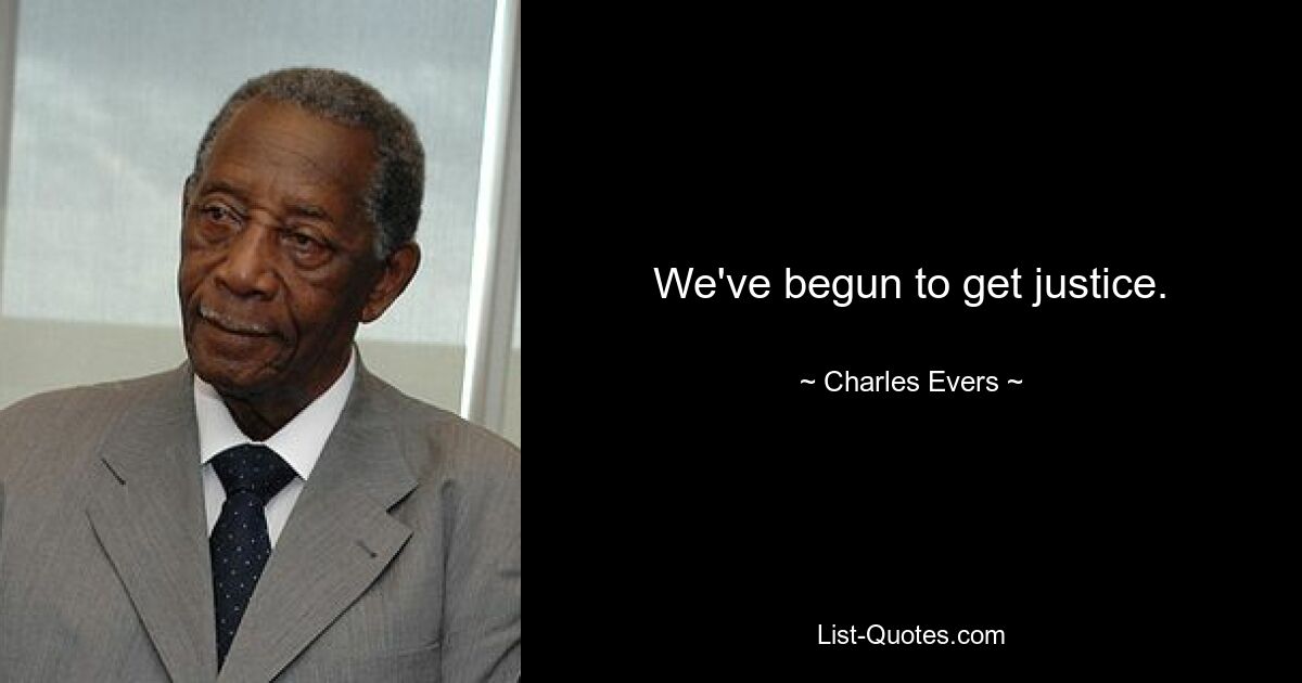 We've begun to get justice. — © Charles Evers