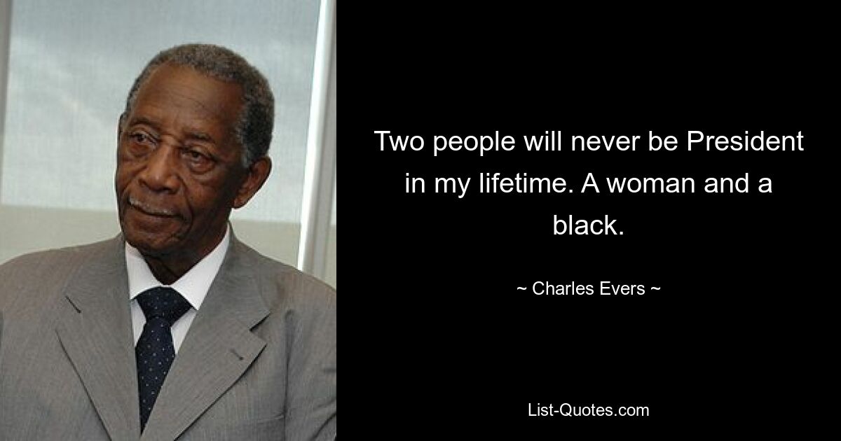 Two people will never be President in my lifetime. A woman and a black. — © Charles Evers