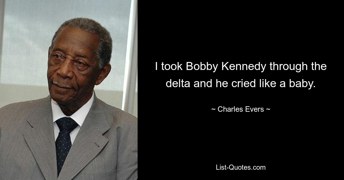 I took Bobby Kennedy through the delta and he cried like a baby. — © Charles Evers