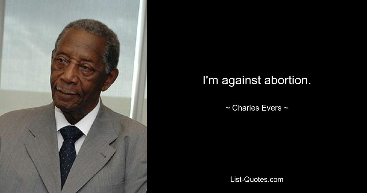 I'm against abortion. — © Charles Evers