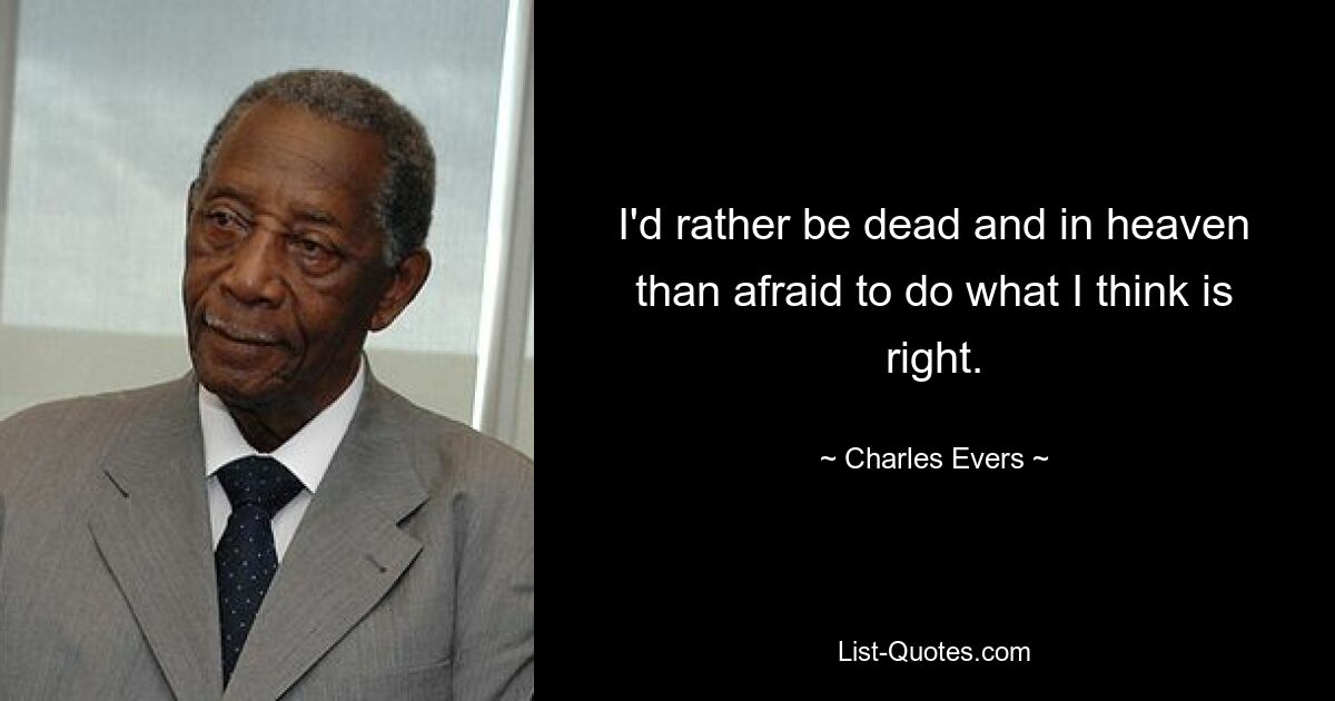 I'd rather be dead and in heaven than afraid to do what I think is right. — © Charles Evers