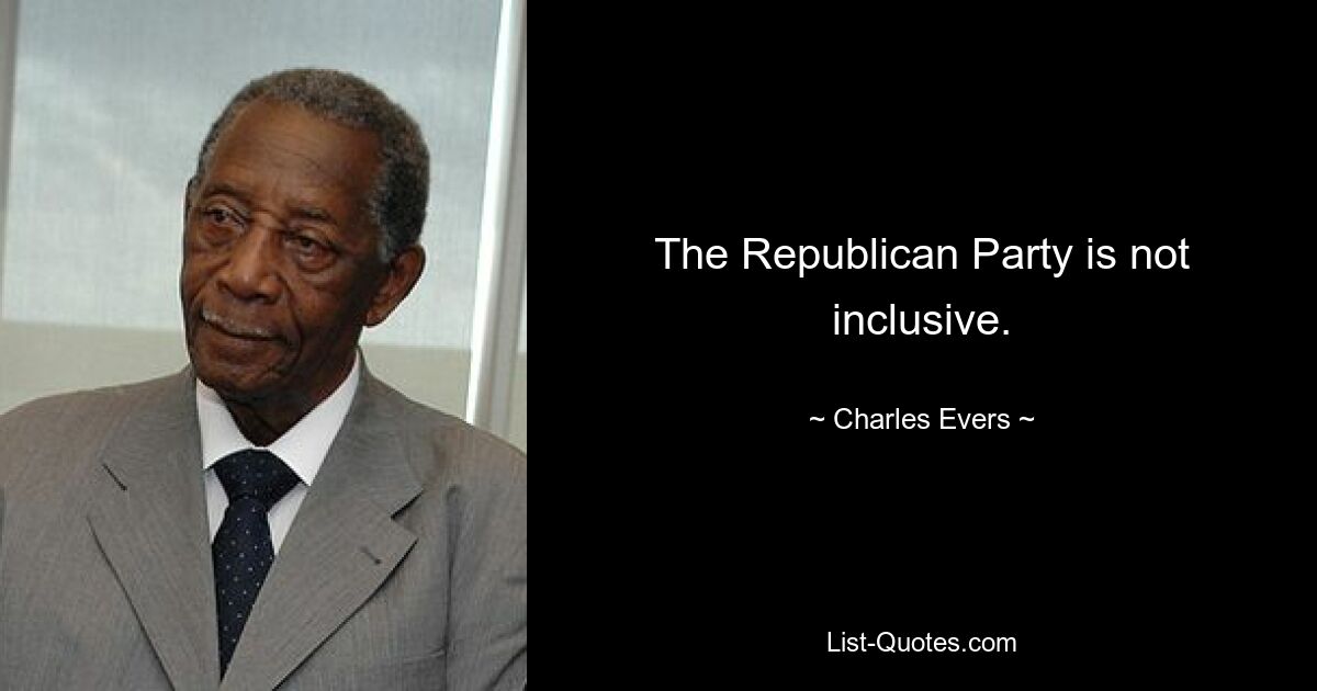 The Republican Party is not inclusive. — © Charles Evers