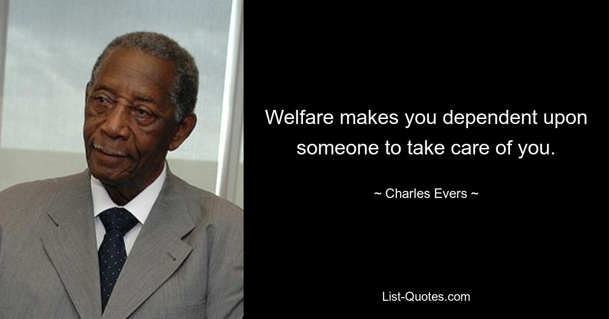 Welfare makes you dependent upon someone to take care of you. — © Charles Evers