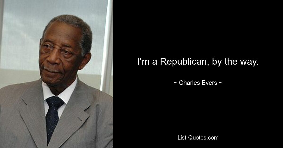 I'm a Republican, by the way. — © Charles Evers