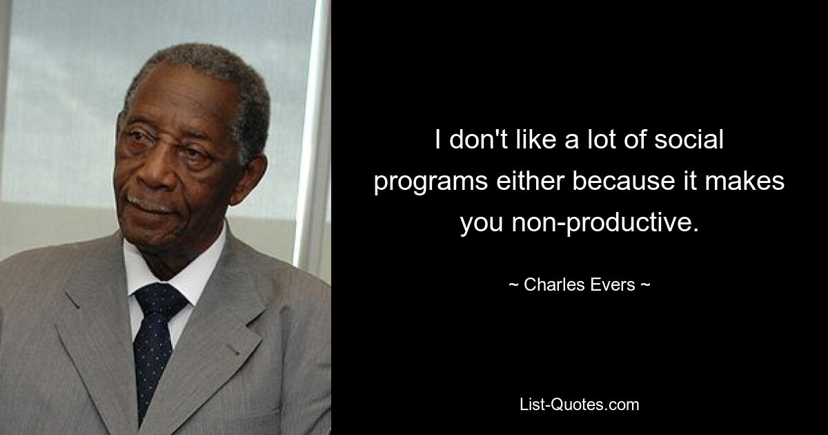 I don't like a lot of social programs either because it makes you non-productive. — © Charles Evers