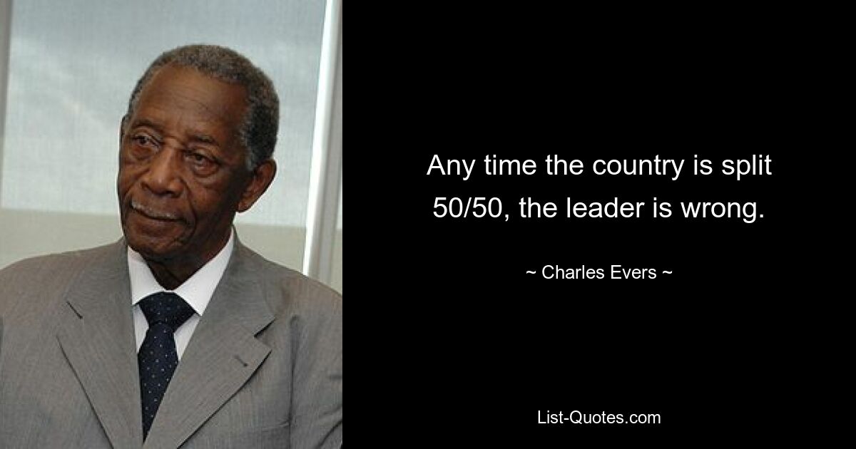 Any time the country is split 50/50, the leader is wrong. — © Charles Evers