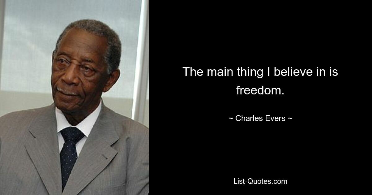 The main thing I believe in is freedom. — © Charles Evers