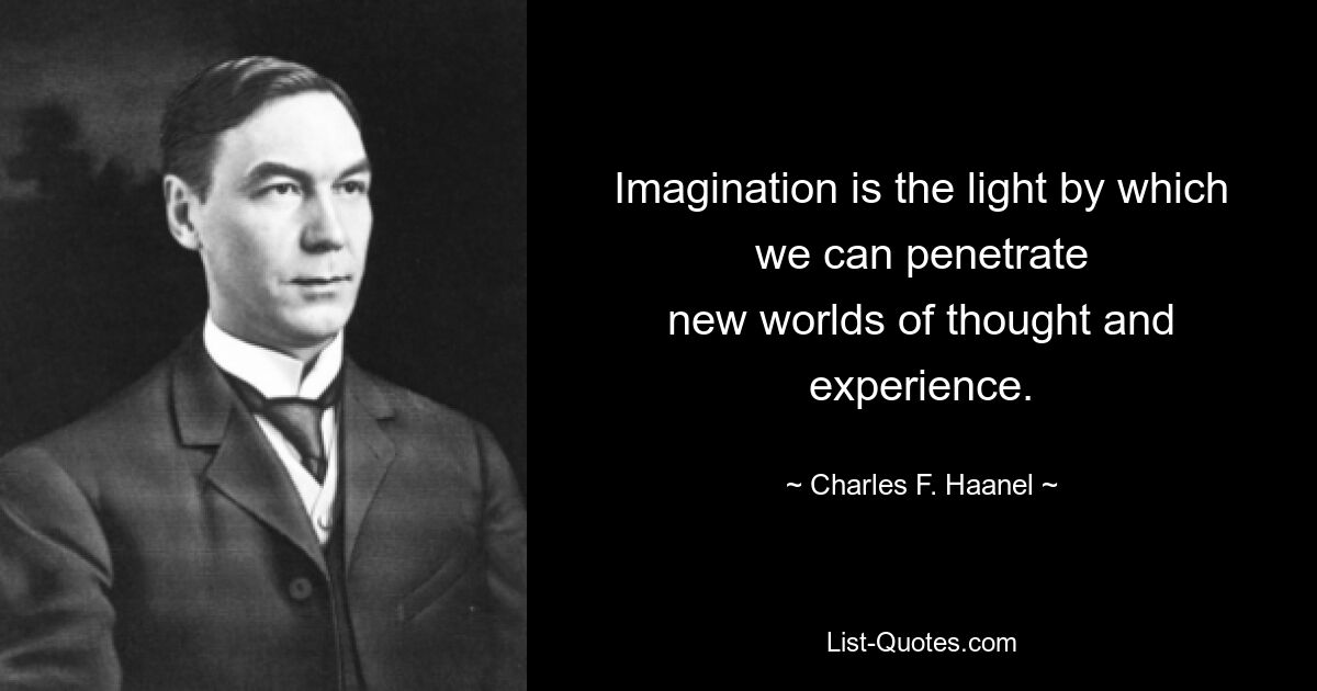 Imagination is the light by which we can penetrate
new worlds of thought and experience. — © Charles F. Haanel